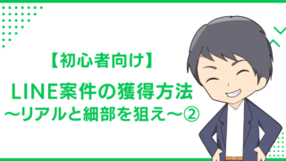 【初心者向け】LINE案件の獲得方法〜リアルと細部を狙え〜②